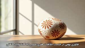 فناوری بومی در خدمت خلاقیت هنری؛ مسیر PoC تا تولید صنعتی