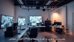 بومی‌سازی فناوری در هنر و سینما؛ از PoC تا اجرا در مقیاس