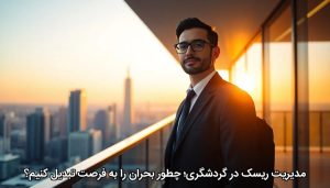 مدیریت ریسک در گردشگری؛ چطور بحران را به فرصت تبدیل کنیم؟